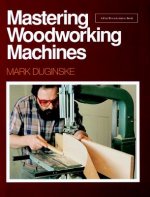 Mastering Woodworking Machines: With Mark Duginske
