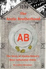 The Arctic Brotherhood: The Story of Alaska-Yukon's Most Influential Order