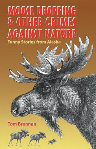 Moose Dropping and Other Crimes Against Nature: Funny Stories from Alaska