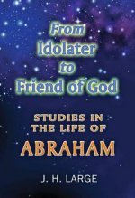 From Idolater to Friend of God: Studies in the Life of Abraham
