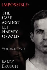 Impossible: The Case Against Lee Harvey Oswald (Volume Two)