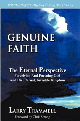 Volume 7: Genuine Faith--The Eternal Perspective: Perceiving and Pursuing God and His Eternal, Invisible Kingdom