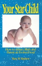 Your Star Child: Attracting, Birthing and Parenting an Evolved Soul