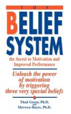 The Belief System: The Secret to Motivation and Improved Performance: Unleash the Power of Motivation by Triggering Three Very Special Be