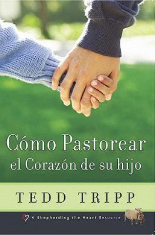 Como Pastorear el Corazon de su Hijo = Shepherding a Child's Heart