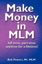 Make Money in MLM: Full Time, Part Time, Anytime for a Lifetime