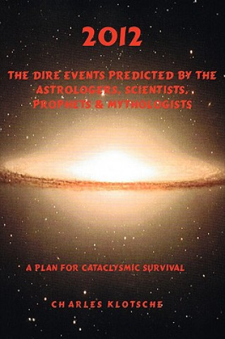 2012 the Dire Events Predicted by Astrologers, Scientists, Prophets & Mythologists