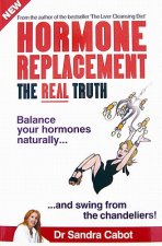 Hormone Replacement the Real Truth: Balance Your Hormones Naturally and Swing from the Chandeliers!