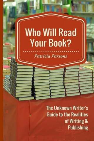 Who Will Read Your Book?: The Unknown Writer's Guide to the Realities of Writing & Publishing