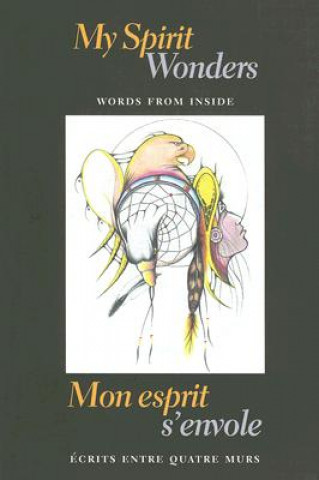 My Spirit Wonders/Mon Esprit S'Envole: Words from Inside/Ecrits Entre Quatre Murs