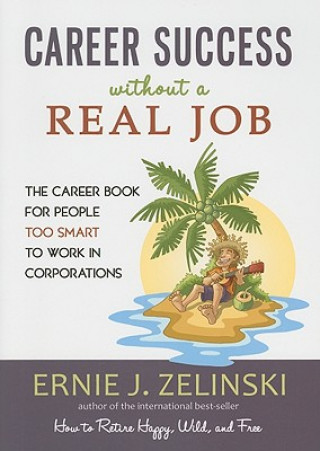 Career Success Without a Real Job: The Career Book for People Too Smart to Work in Corporations