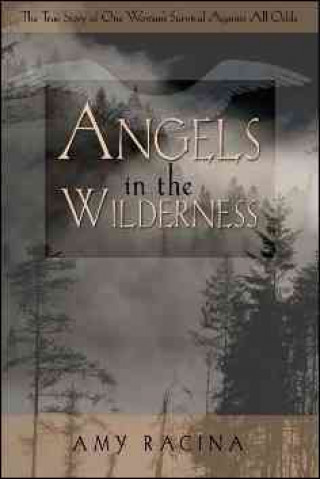 Angels in the Wilderness: The True Story of One Woman's Survival Against All Odds