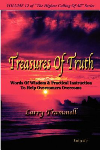 Volume 12: Treasures of Truth--Words of Wisdom & Practical Instruction to Help Overcomers Overcome/ Part 3 of 7