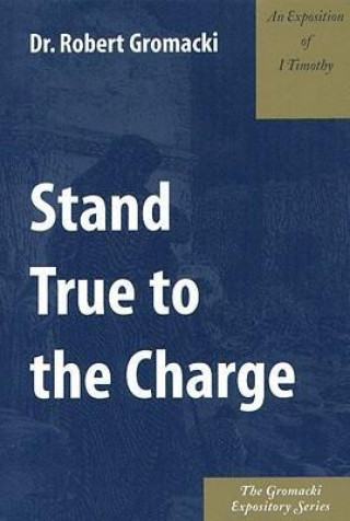 Stand True to Charge: An Exposition of 1 Timothy