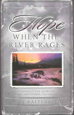 Hope When the River Rages: A Journey of Risk and Rescue, Struggle and Strength, Fear and Faith