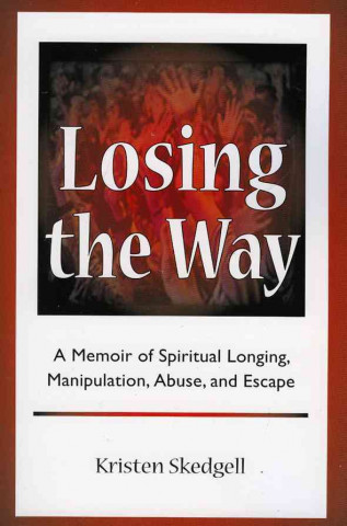 Losing the Way: A Memoir of Spiritual Longing, Manipulation, Abuse, and Escape