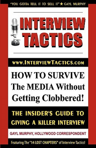Interview Tactics! How to Survive the Media Without Getting Clobbered! the Insider's Guide to Giving a Killer Interview!