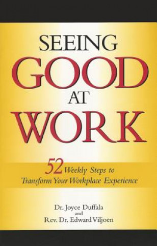 Seeing Good at Work: Fifty-Two Weekly Steps to Transforming Your Workplace Experience