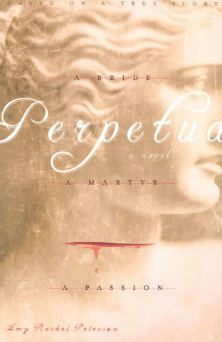 Perpetua: A Bride, a Martyr, a Passion