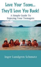 Love Your Teens... They'll Love You Back! a Simple Guide to Enjoying Your Teenagers