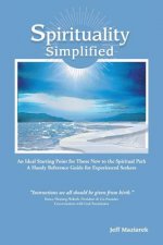 Spirituality Simplified: An Ideal Starting Point for Those New to the Spiritual Path, a Handy Reference Guide for Experienced Seekers