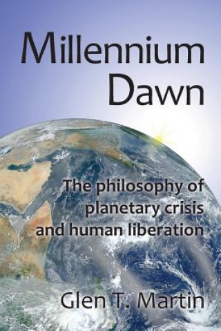 Millennium Dawn. the Philosophy of Planetary Crisis and Human Liberation