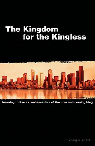 The Kingdom for the Kingless: Learning to Live as Ambassadors of the Now-And-Coming King
