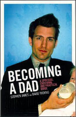 Becoming a Dad: A Spiritual, Emotional and Practical Guide