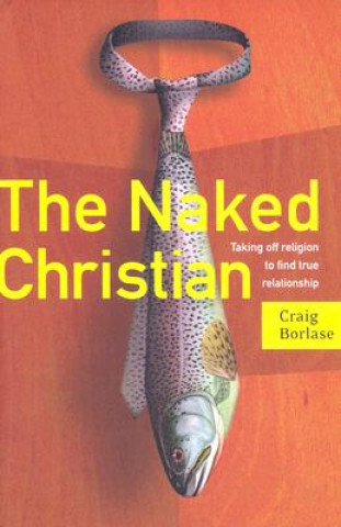 The Naked Christian: Taking Off Religion to Find True Relationship
