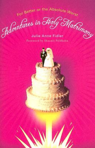 Adventures in Holy Matrimony: For Better or the Absolute Worst