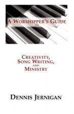 A Worshipper's Guide to Creativity, Song Writing, and Ministry