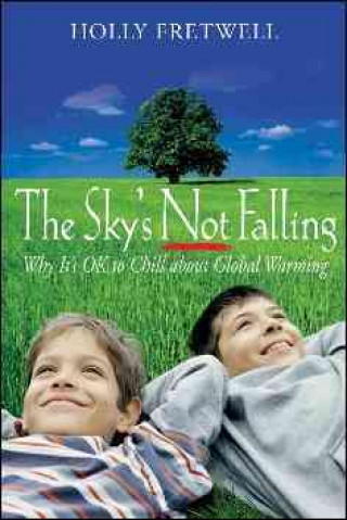 The Sky's Not Falling!: Why It's Ok to Chill about Global Warming