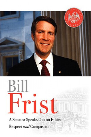 Bill Frist: A Senator Speaks Out on Ethics, Respect, and Compassion