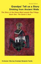 Grandpa! Tell Us a Story Drinking from Ancient Wells the Story of the Game Black People Play/Trilogy Book One: The Game's Soul