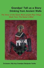 Grandpa! Tell Us a Story Drinking from Ancient Wells the Story of the Game Black People Play/Trilogy Book Two: The Game's Mind