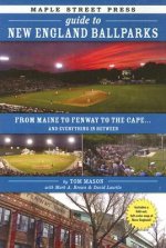 Maple Street Press Guide to New England Ballparks: From Maine to Fenway to the Cape . . . and Everything in Between
