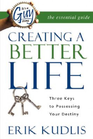 It's a Guy Thing: Creating a Better Life, Three Keys to Possessing Your Destiny