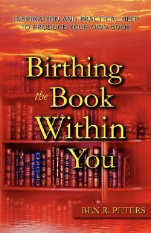 Birthing the Book Within You: Inspiration and Practical Help to Produce Your Own Book