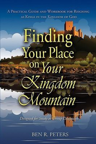 Finding Your Place on Your Mountain: A Practical Guide and Workbook for Reigning as Kings in the Kingdom of God