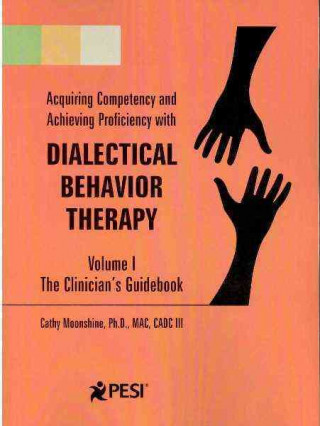 Acquiring Competency and Achieving Proficiency with Dialectical Behavior Therapy, Volume 1: The Clinician's Guidebook