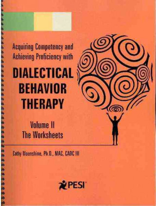 Acquiring Competency and Achieving Proficiency with Dialectical Behavior Therapy, Volume II: The Worksheets