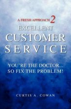 A Fresh Approach 2 Excellent Customer Service: You're the Doctor. . . So Fix the Problem!