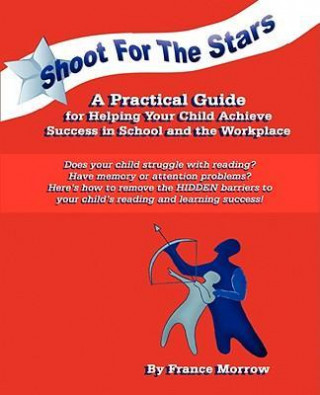 Shoot for the Stars! a Practical Guide for Helping Your Child Achieve Success in School and the Workplace