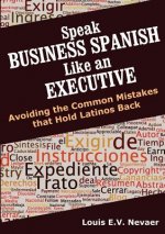 Speak Business Spanish Like an Executive: Avoiding the Common Mistakes That Hold Latinos Back