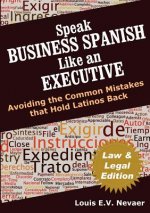 Speak Business Spanish Like an Executive Law & Legal Edition: Avoiding the Common Mistakes That Hold Latinos Back