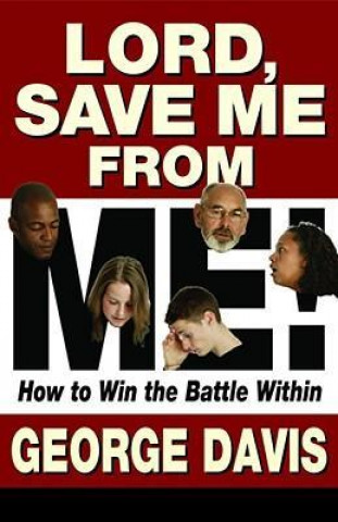 Lord, Save Me from Me!: How to Win the Battle Within