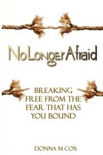 No Longer Afraid: Breaking Free from the Fear That Has You Bound