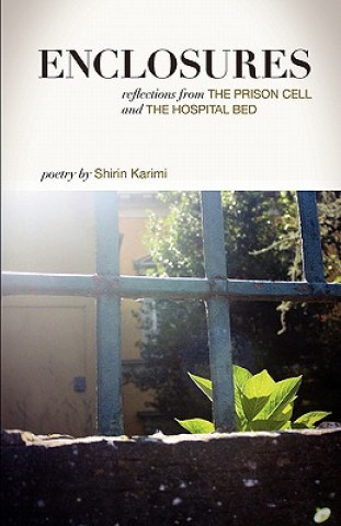 Enclosures: Reflections from the Prison Cell and the Hospital Bed; Poetry by Shirin Karimi