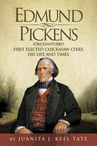 Edmund Pickens (Okchantubby): First Elected Chickasaw Chief, His Life and Times