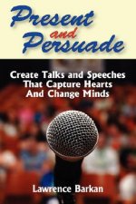 Present and Persuade: Create Talks and Speeches That Capture Hearts and Change Minds.